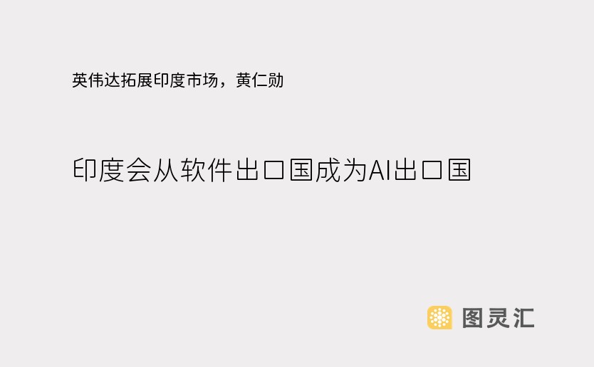 英伟达拓展印度市场，黄仁勋：印度会从软件出口国成为AI出口国