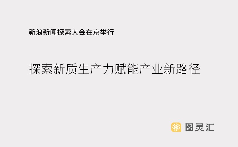 新浪新闻探索大会在京举行 探索新质生产力赋能产业新路径