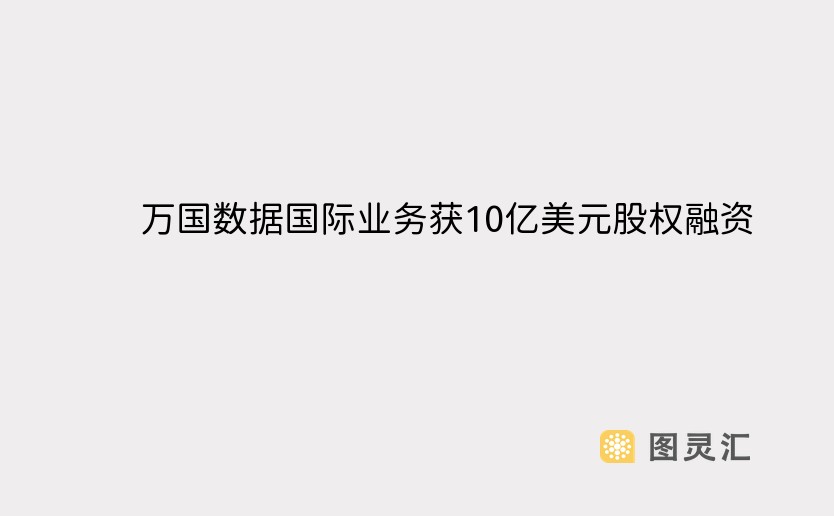 万国数据国际业务获10亿美元股权融资