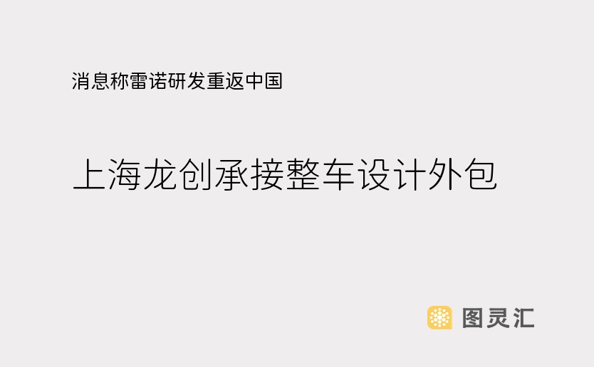 消息称雷诺研发重返中国，上海龙创承接整车设计外包