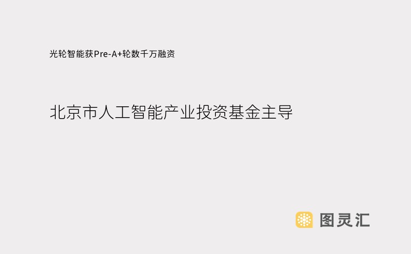 光轮智能获Pre-A+轮数千万融资，北京市人工智能产业投资基金主导