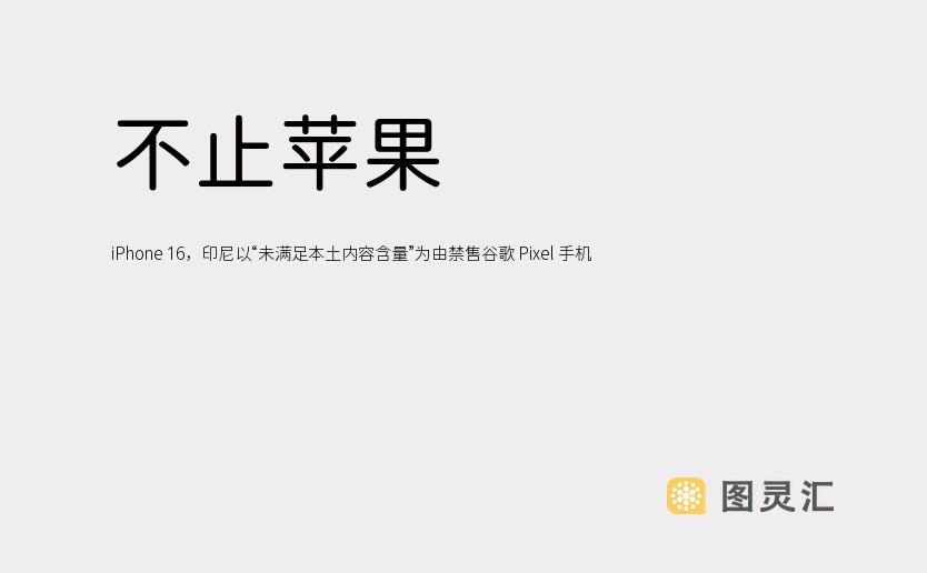 不止苹果 iPhone 16，印尼以“未满足本土内容含量”为由禁售谷歌 Pixel 手机