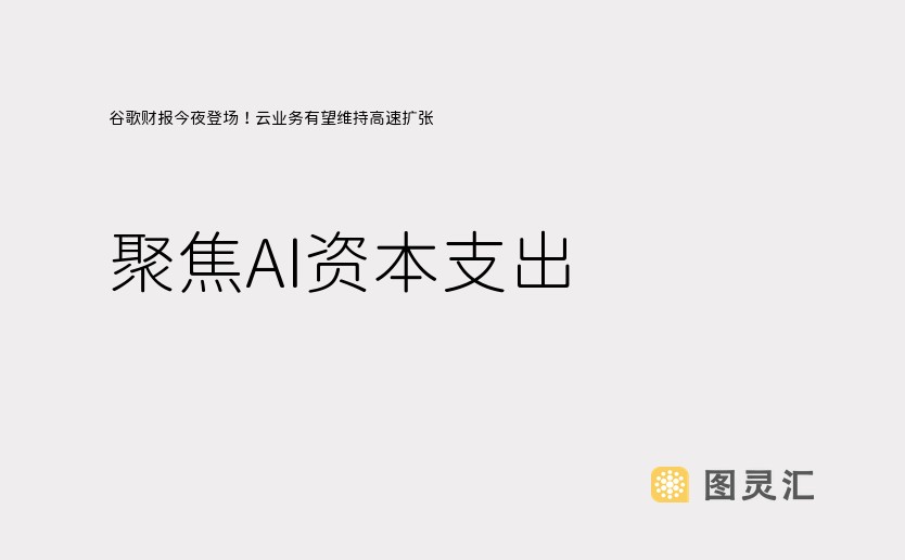 谷歌财报今夜登场！云业务有望维持高速扩张，聚焦AI资本支出