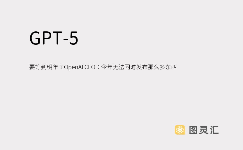 GPT-5 要等到明年？OpenAI CEO：今年无法同时发布那么多东西