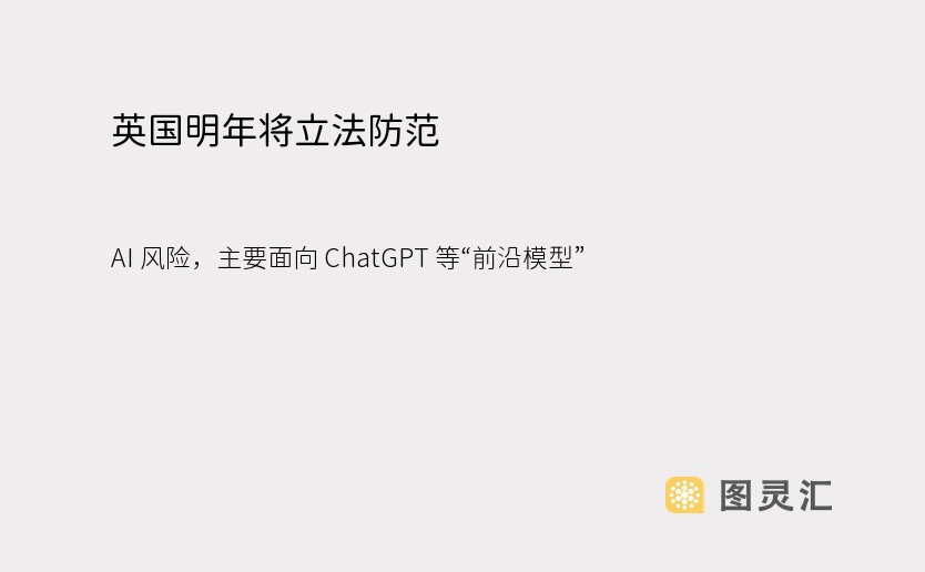 英国明年将立法防范 AI 风险，主要面向 ChatGPT 等“前沿模型”