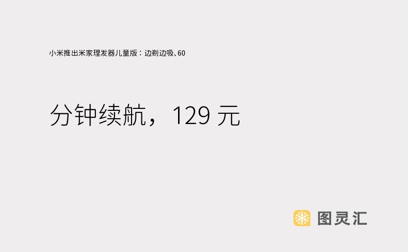 小米推出米家理发器儿童版：边剃边吸、60 分钟续航，129 元