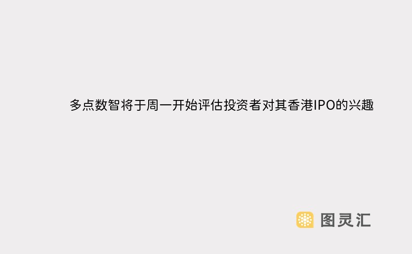 多点数智将于周一开始评估投资者对其香港IPO的兴趣