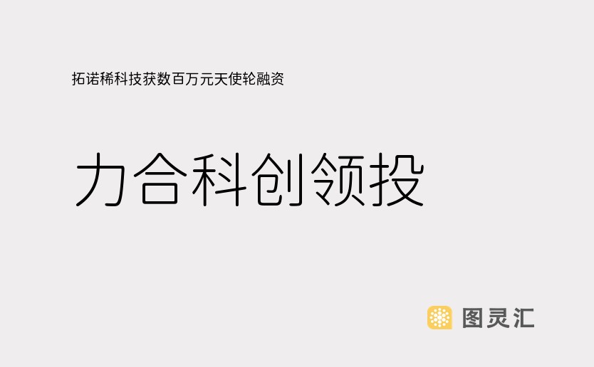 拓诺稀科技获数百万元天使轮融资，力合科创领投