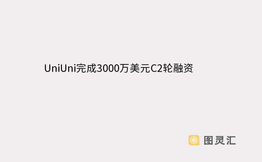 UniUni完成3000万美元C2轮融资