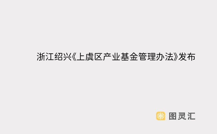 浙江绍兴《上虞区产业基金管理办法》发布