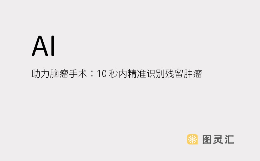 AI 助力脑瘤手术：10 秒内精准识别残留肿瘤