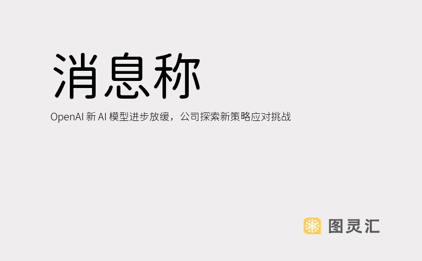 消息称 OpenAI 新 AI 模型进步放缓，公司探索新策略应对挑战