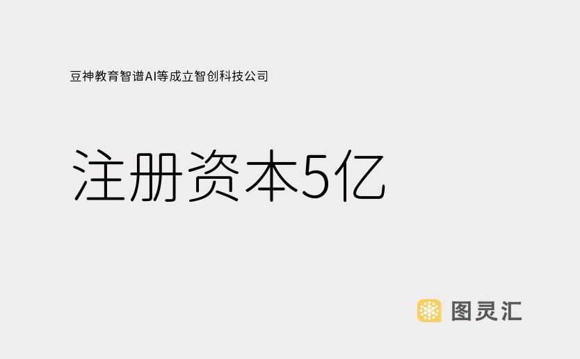 豆神教育智谱AI等成立智创科技公司 注册资本5亿