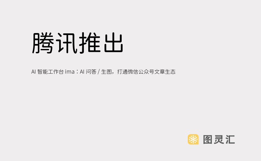 腾讯推出 AI 智能工作台 ima：AI 问答 / 生图，打通微信公众号文章生态