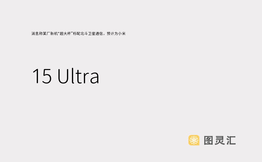 消息称某厂新机“超大杯”标配北斗卫星通信，预计为小米 15 Ultra